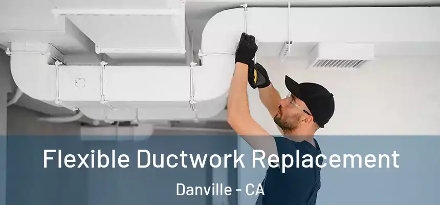  Flexible Ductwork Replacement Danville - CA